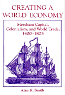 Creating a World Economy: Merchant Capital, Colonialism, and World Trade, 1400-1825 - Smith, Alan K, and Smith, Dorothy