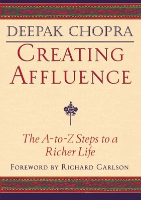 Creating Affluence: The A-To-Z Steps to a Richer Life - Chopra, Deepak, Dr., MD, and Carlson, Kristine, PH D (Foreword by)