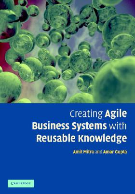 Creating Agile Business Systems with Reusable Knowledge - Mitra, A, Dr., and Gupta, A