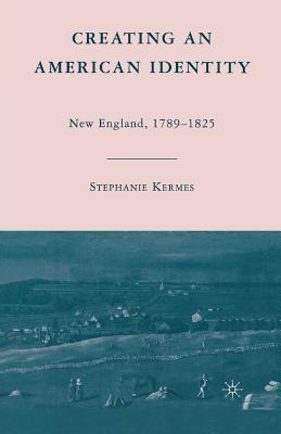 Creating an American Identity: New England, 1789-1825 - Kermes, S