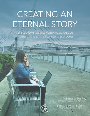 Creating an Eternal Story: A Step-By-Step Workbook to Guide You Through the Entire Storytelling Process - Roy, Pat, and Bultman, Ian (Foreword by), and Fields, Cheri (Editor)