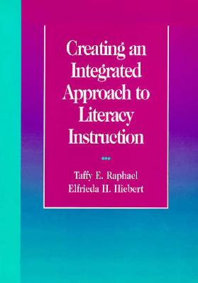 Creating an Integrated Approach to Literacy Instruction - Raphael, Taffy, and Hiebert, Elfreidah, and Hiebert, Elfrida H