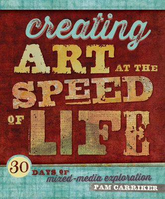 Creating Art At The Speed Of Life: 30 Days of Mixed-Media Exploration - Carriker, Pam