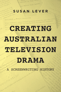 Creating Australian Television Drama: A Screenwriting History