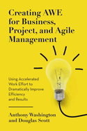 Creating AWE for Business, Project, and Agile Management: Using Accelerated Work Effort to Dramatically Improve Efficiency and Results