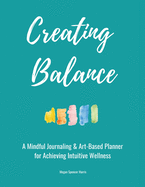 Creating Balance: A Mindful Journaling & Art-Based Planner for Achieving Intuitive Wellness