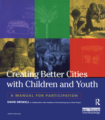 Creating Better Cities with Children and Youth: A Manual for Participation - Driskell, David