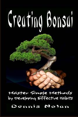Creating Bonsai: Master Simple Methods by Developing Effective Habits - Nolan, Dennis