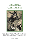 Creating Capitalism: Joint-Stock Enterprise in British Politics and Culture, 1800-1870