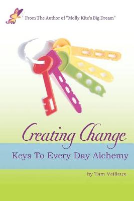 Creating Change: Keys to Every Day Alchemy - Veilleux, Tam