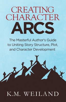 Creating Character Arcs: The Masterful Author's Guide to Uniting Story Structure - Weiland, K M