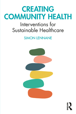 Creating Community Health: Interventions for Sustainable Healthcare - Lennane, Simon