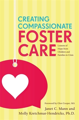 Creating Compassionate Foster Care: Lessons of Hope from Children and Families in Crisis - Mann, Janet, and Kretchmar-Hendricks, Molly, and Cooper, Glen, Ma (Foreword by)