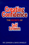 Creating Confidence: The Secrets of Self-Esteem - Johnson, Rex, and Swindley, David