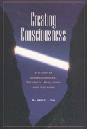 Creating Consciousness: A Study of Consciousness, Creativity, and Violence