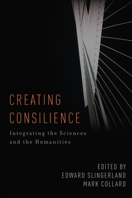 Creating Consilience: Integrating the Sciences and the Humanities - Slingerland, Edward (Editor), and Collard, Mark (Editor)