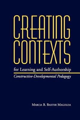 Creating Contexts for Learning and Self-Authorship: Constructive-Developmental Pedagogy - Magolda, Marcia B Baxter