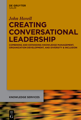 Creating Conversational Leadership: Combining and Expanding Knowledge Management, Organization Development, and Diversity & Inclusion - Hovell, John