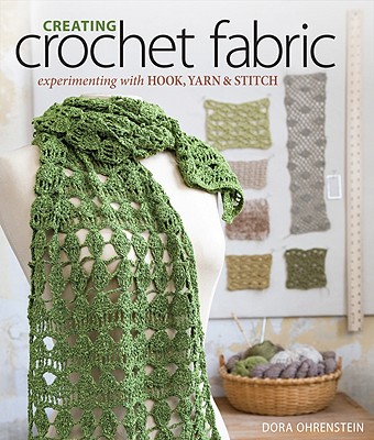 Creating Crochet Fabric: Experimenting with Hook, Yarn & Stitch - Ohrenstein, Dora