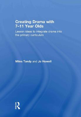 Creating Drama with 7-11 Year Olds: Lesson Ideas to Integrate Drama Into the Primary Curriculum - Tandy, Miles, and Howell, Jo