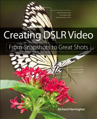 Creating Dslr Video: From Snapshots to Great Shots - Harrington