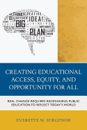 Creating Educational Access, Equity, and Opportunity for All: Real Change Requires Redesigning Public Education to Reflect Today's World - Surgenor, Everette W