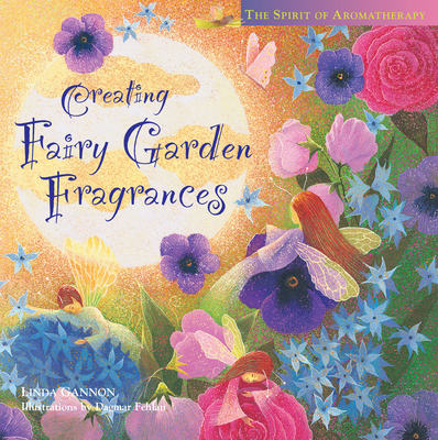 Creating Fairy Garden Fragrances: The Spirit of Aromatherapy - Gannon, Linda