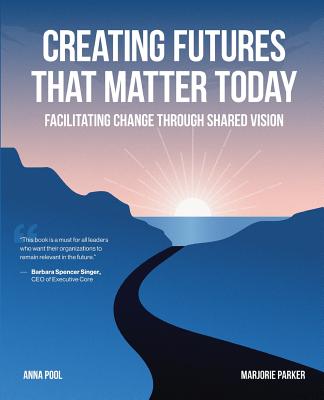 Creating Futures that Matter Today: Facilitating Change through Shared Vision - Pool, Anna, and Parker, Marjorie