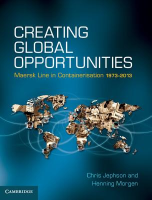 Creating Global Opportunities: Maersk Line in Containerisation 1973-2013 - Jephson, Chris, and Morgen, Henning