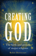 Creating God: The Birth and Growth of Major Religions