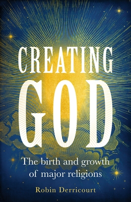 Creating God: The Birth and Growth of Major Religions - Derricourt, Robin