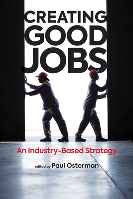 Creating Good Jobs: An Industry-Based Strategy - Osterman, Paul (Editor), and Dyer, Barbara (Foreword by)