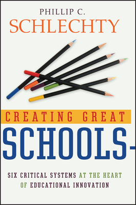 Creating Great Schools: Six Critical Systems at the Heart of Educational Innovation - Schlechty, Phillip C.