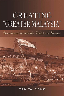 Creating ""Greater Malaysia: Decolonization and the Politics of Merger - Yong, Tan Tai