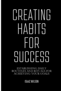 Creating Habits for Success: Establishing Daily Routines and Rituals for Achieving Your Goals