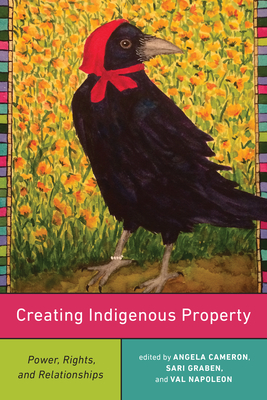 Creating Indigenous Property: Power, Rights, and Relationships - Napoleon, Val (Editor), and Graben, Sari (Editor), and Cameron, Angela (Editor)