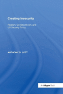 Creating Insecurity: Realism, Constructivism, and Us Security Policy