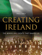 Creating Ireland: The Words and Events That Shaped Us. Paul Daly - Daly, Paul