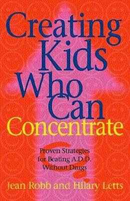 Creating Kids Who Can Concentrate: Proven Strategies for Beating ADD Without Drugs - Letts, Jean Robb & Hilary, and Letts, Hilary