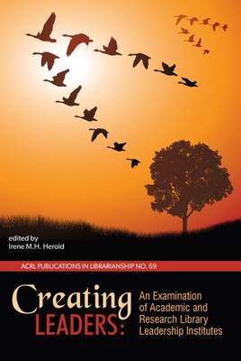 Creating Leaders: An Examination of Academic and Research Library Leadership Institutes (PIL #69) - Herold, Irene M. H. (Editor)