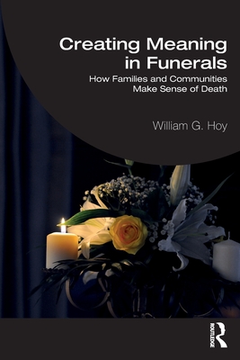 Creating Meaning in Funerals: How Families and Communities Make Sense of Death - Hoy, William G