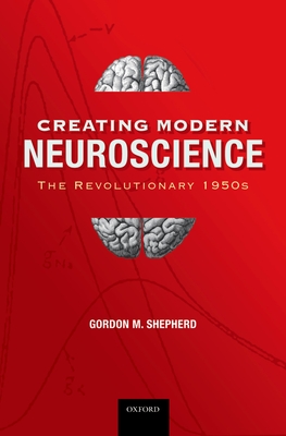 Creating Modern Neuroscience: The Revolutionary 1950s - Shepherd MD Dphil, Gordon M