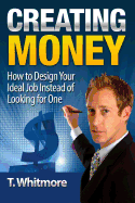 Creating Money: How to Design Your Ideal Job Instead of Looking for One