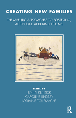 Creating New Families: Therapeutic Approaches to Fostering, Adoption and Kinship Care - Kenrick, Jenny (Editor), and Lindsey, Caroline (Editor), and Tollemache, Lorraine (Editor)