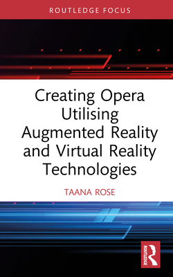 Creating Opera Utilising Augmented Reality and Virtual Reality Technologies - Rose, Taana