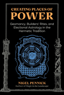 Creating Places of Power: Geomancy, Builders' Rites, and Electional Astrology in the Hermetic Tradition