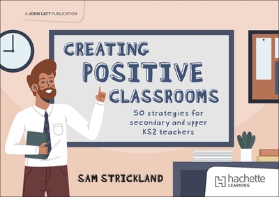 Creating Positive Classrooms: 50 strategies for secondary and upper KS2 teachers - Strickland, Samuel