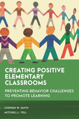 Creating Positive Elementary Classrooms: Preventing Behavior Challenges to Promote Learning - Smith, Stephen W, and Yell, Mitchell L