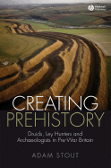 Creating Prehistory - Druids, Ley Hunters and Other Archaeologists