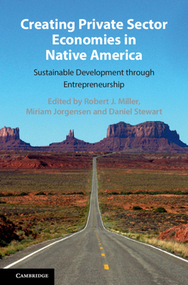 Creating Private Sector Economies in Native America: Sustainable Development Through Entrepreneurship - Miller, Robert J (Editor), and Jorgensen, Miriam (Editor), and Stewart, Daniel (Editor)